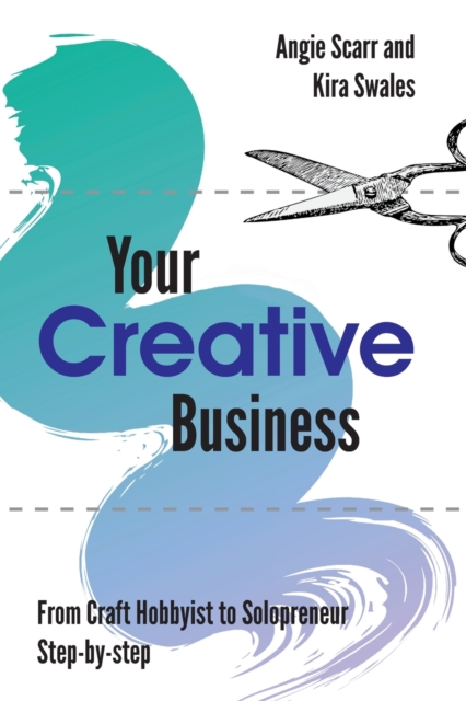 Your Creative Business : from craft hobbyist to solopreneur, step-by-step, Paperback / softback Book