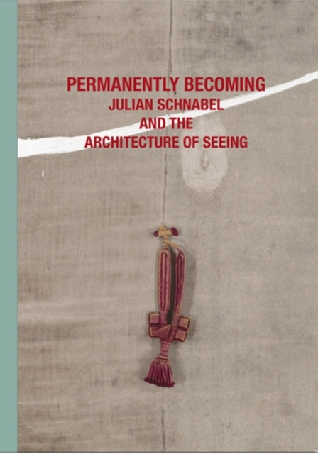 Julian Schnabel:Permanently Becoming and the Architecture ofSeein, Hardback Book