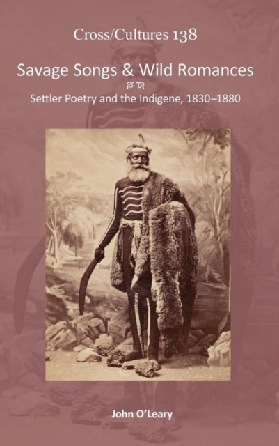 Savage Songs & Wild Romances : Settler Poetry and the Indigene, 1830-1880, Hardback Book