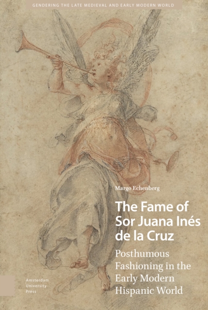 The Fame of Sor Juana Ines de la Cruz : Posthumous Fashioning in the Early Modern Hispanic World, PDF eBook