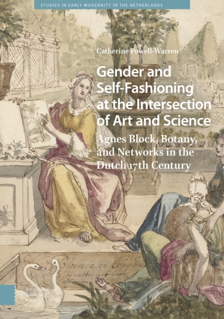 Gender and Self-Fashioning at the Intersection of Art and Science : Agnes Block, Botany, and Networks in the Dutch 17th Century, PDF eBook