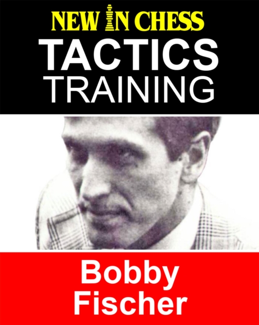 Tactics Training - Bobby Fischer : How to improve your Chess with Bobby Fischer and become a Chess Tactics Master, EPUB eBook