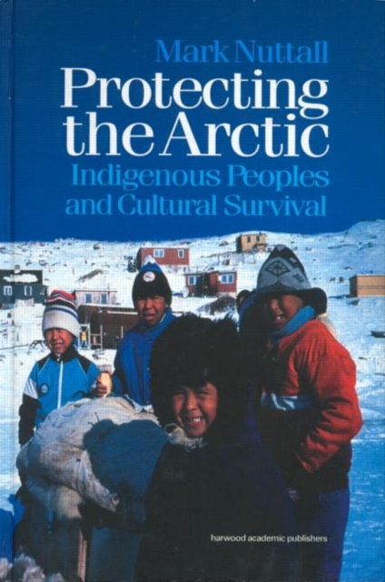 Protecting the Arctic : Indigenous Peoples and Cultural Survival, Hardback Book