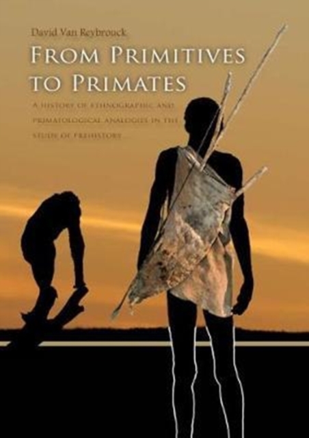 From Primitives to Primates : A History of Ethnographic and Primatological Analogies in the Study of Prehistory, Hardback Book