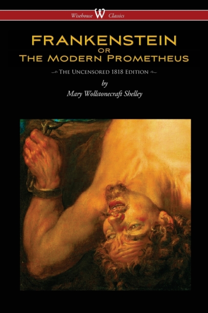 Frankenstein or the Modern Prometheus (Uncensored 1818 Edition - Wisehouse Classics), Paperback / softback Book