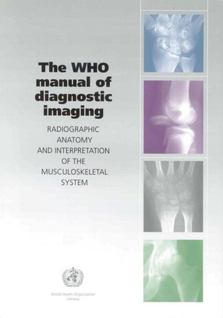 The WHO Manual of Diagnostic Imaging : Radiographic Anatomy and Interpretation of the Musculoskeletal System, Paperback / softback Book