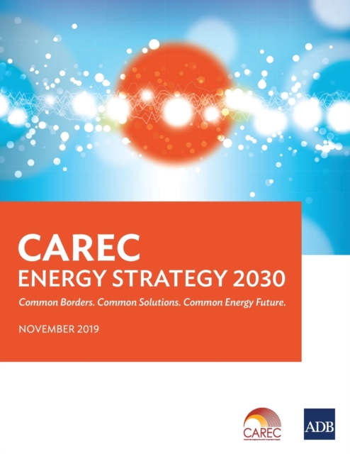 CAREC Energy Strategy 2030 : Common Borders. Common Solutions. Common Energy Future., Paperback / softback Book