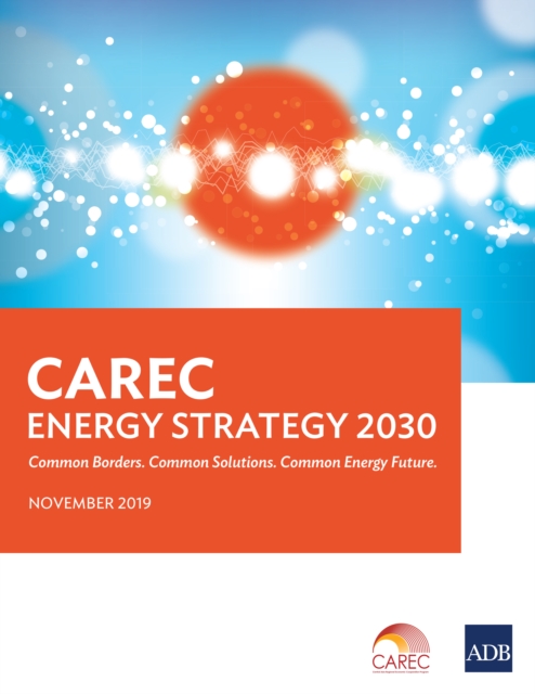 CAREC Energy Strategy 2030 : Common Borders. Common Solutions. Common Energy Future., EPUB eBook