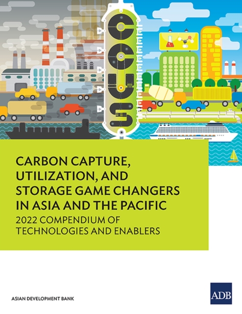 Carbon Capture, Utilization, and Storage Game Changers in Asia and the Pacific : 2022 Compendium of Technologies and Enablers, Paperback / softback Book