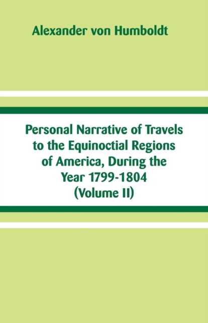 Personal Narrative of Travels to the Equinoctial Regions of America, During the Year 1799-1804 : (volume II), Paperback / softback Book
