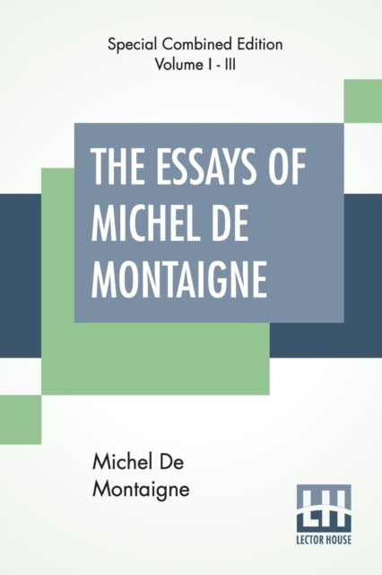 The Essays Of Michel De Montaigne (Complete) : Translated By Charles Cotton. Edited By William Carew Hazlitt., Paperback / softback Book