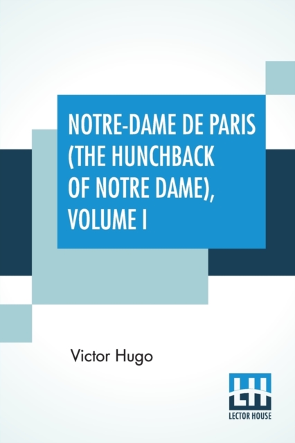 Notre-Dame De Paris (The Hunchback Of Notre Dame), Volume I : Translated By Isabel F. Hapgood, Paperback / softback Book