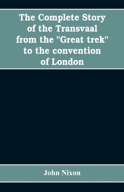 The complete story of the Transvaal from the Great trek to the convention of London. With appendix comprising ministerial declarations of policy and official documents, Paperback / softback Book