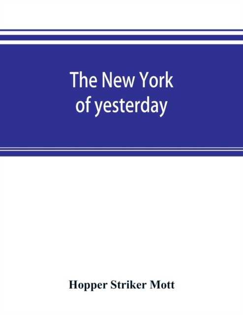 The New York of yesterday; a descriptive narrative of old Bloomingdale, its topographical features, its early families and their genealogies, its old homesteads and country-seats, its French invasion,, Paperback / softback Book