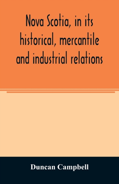 Nova Scotia, in its historical, mercantile and industrial relations, Paperback / softback Book