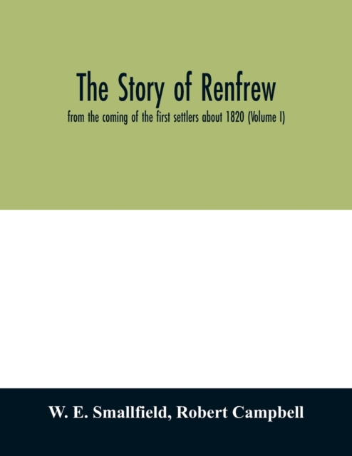 The story of Renfrew : from the coming of the first settlers about 1820 (Volume I), Paperback / softback Book