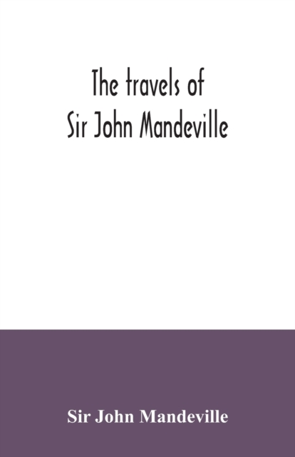 The travels of Sir John Mandeville : the version of the Cotton manuscript in modern spelling: with three narratives, in illustration of it, from Hakluyt's "Navigations, voyages & discoveries", Paperback / softback Book