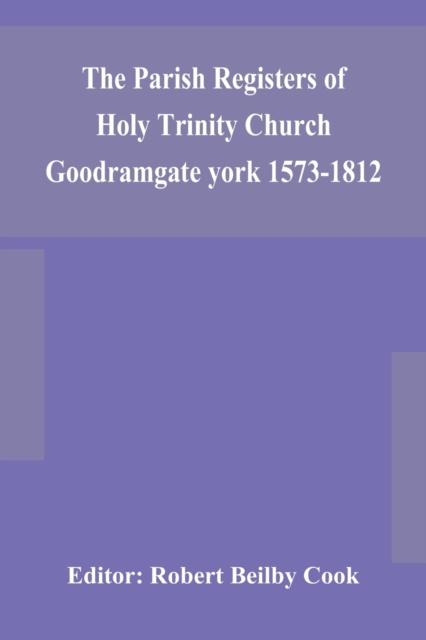 The Parish Registers of Holy Trinity Church Goodramgate york 1573-1812, Paperback / softback Book
