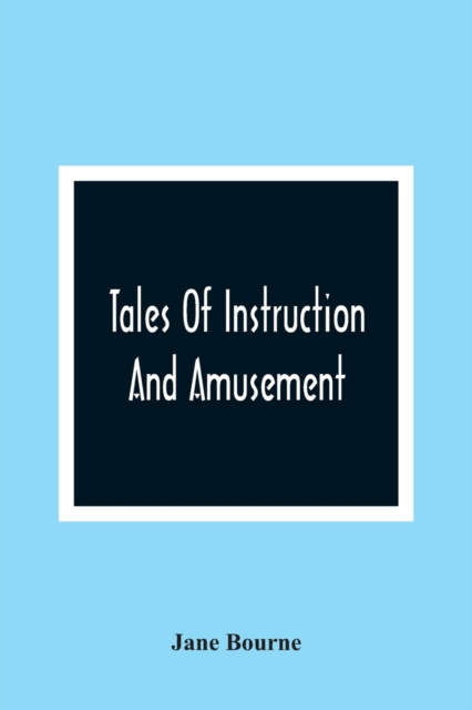 Tales Of Instruction And Amusement : Comprising The Garden, A Cumberland Tale, In Prose; William'S Wishes, In Verse; Precepts, In Prose And Verse; To Which Are Now Added More Precepts And The Election, Paperback / softback Book