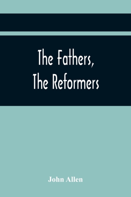 The Fathers, The Reformers, And The Public Formularies Of The Church Of England, In Harmony With Calvin, And Against The Bishop Of Lincoln : To Which Is Prefixed A Letter To The Archbishop Of Canterbu, Paperback / softback Book