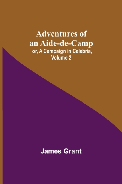 Adventures of an Aide-de-Camp; or, A Campaign in Calabria, Volume 2, Paperback / softback Book