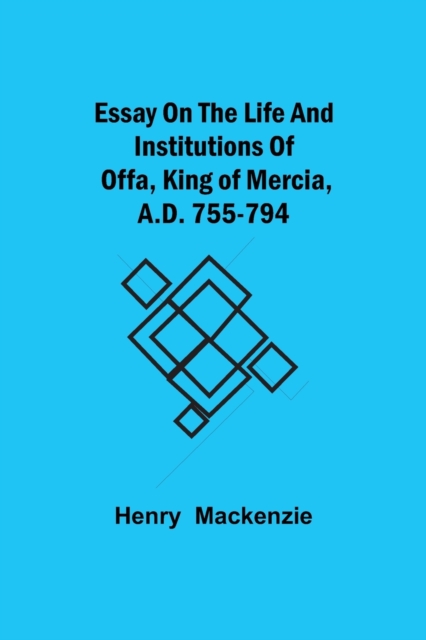 Essay on the Life and Institutions of Offa, King of Mercia, A.D. 755-794, Paperback / softback Book