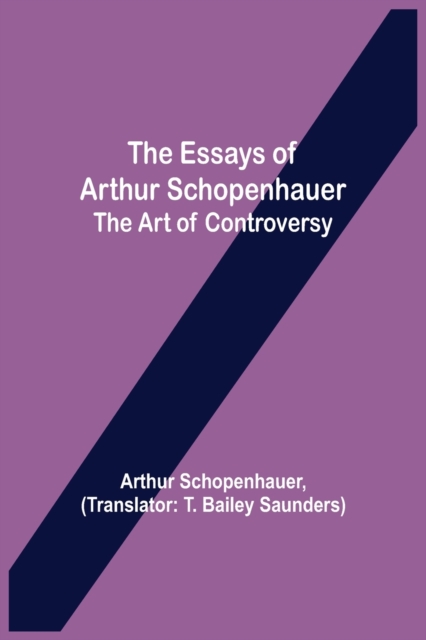 The Essays of Arthur Schopenhauer; the Art of Controversy, Paperback / softback Book