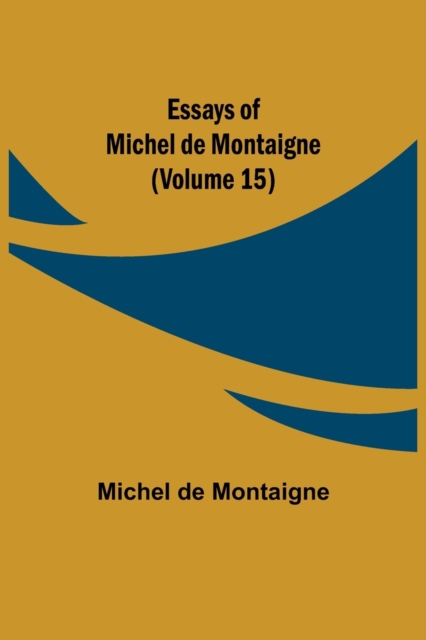 Essays of Michel de Montaigne (Volume 15), Paperback / softback Book