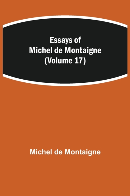 Essays of Michel de Montaigne (Volume 17), Paperback / softback Book
