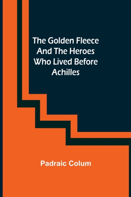 The Golden Fleece and the Heroes Who Lived Before Achilles, Paperback / softback Book