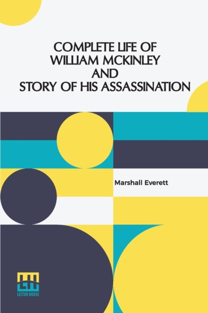Complete Life Of William Mckinley And Story Of His Assassination : An Authentic And Official Memorial Edition, Containing Every Incident In The Career Of The Immortal Statesman, Soldier, Orator And Pa, Paperback / softback Book