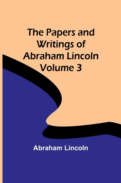 The Papers and Writings of Abraham Lincoln - Volume 3, Paperback / softback Book