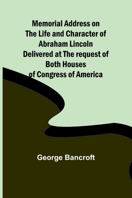Memorial Address on the Life and Character of Abraham Lincoln; Delivered at the request of both Houses of Congress of America, Paperback / softback Book