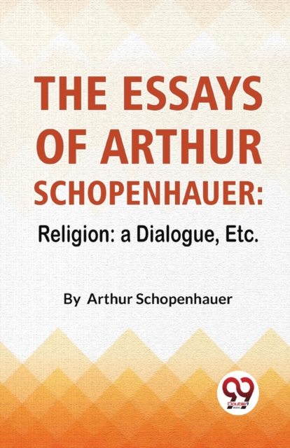 The Essays Of Arthur Schopenhauer : Religion: A Dialogue, Etc., Paperback / softback Book