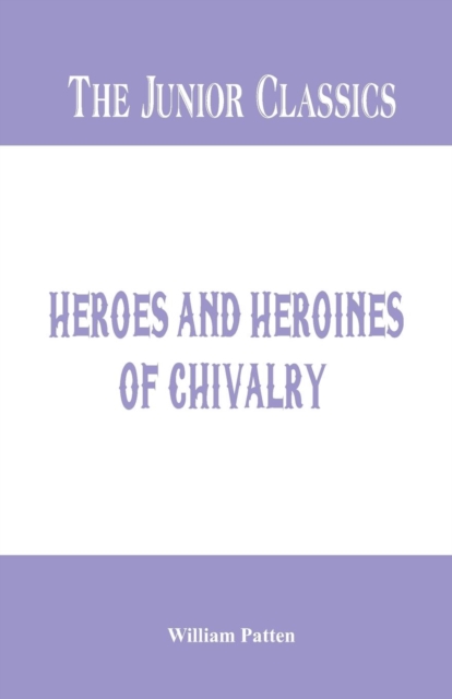 The Junior Classics - : Heroes and Heroines of Chivalry, Paperback / softback Book