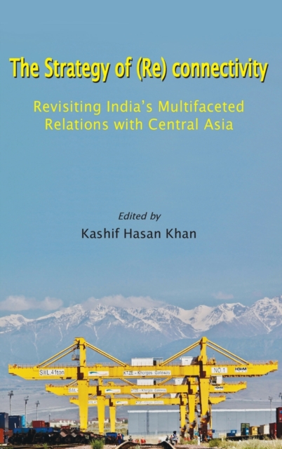 The Strategy of (Re) connectivity : Revisiting India's Multifaceted Relations with Central Asia, Hardback Book