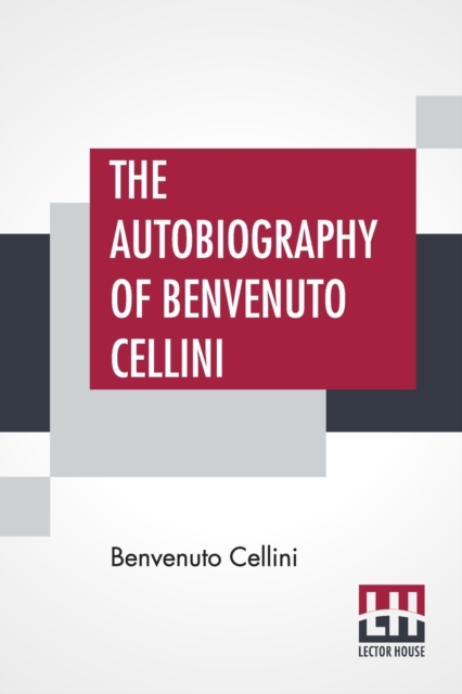 The Autobiography Of Benvenuto Cellini : Translated By John Addington Symonds With Introduction And Notes, Paperback / softback Book