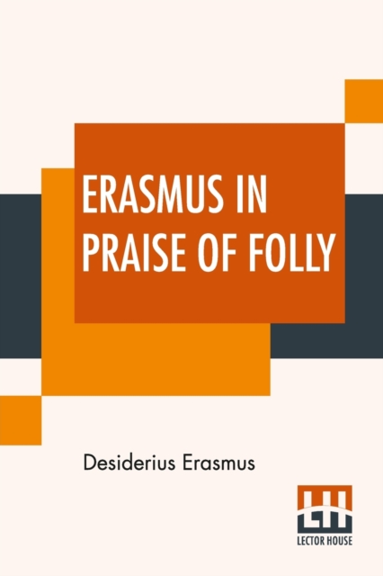 Erasmus In Praise Of Folly : With Portrait, Life Of Erasmus, And His Epistle Addressed To Sir Thomas More, Paperback / softback Book