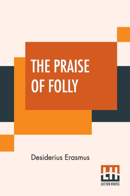 The Praise Of Folly : Translated By John Wilson With An Introduction By Mrs. P. S. Allen, Paperback / softback Book