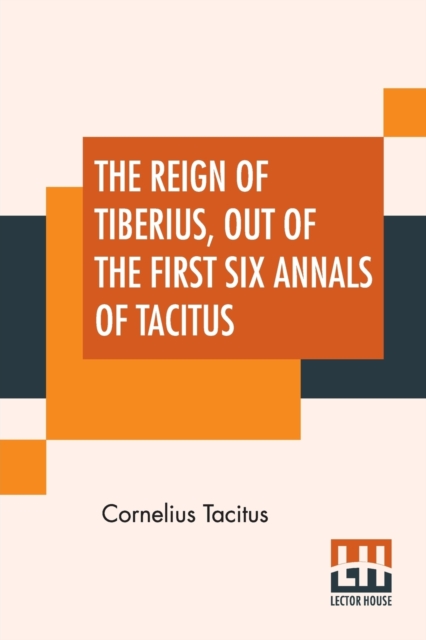 The Reign Of Tiberius, Out Of The First Six Annals Of Tacitus : With His Account Of Germany, And Life Of Agricola, Translated By Thomas Gordon, Edited By Arthur Galton, Paperback / softback Book