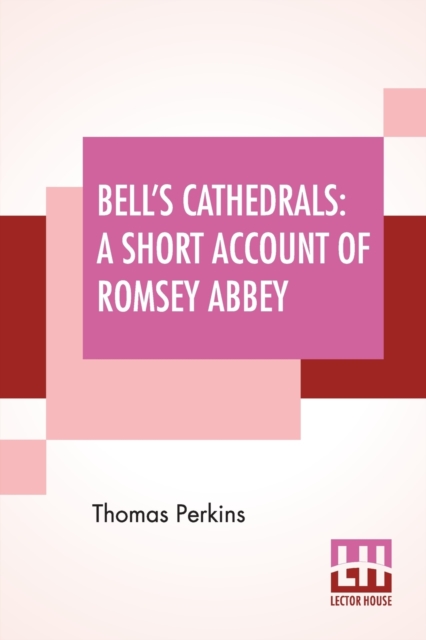 Bell's Cathedrals : A Short Account Of Romsey Abbey - A Description Of The Fabric And Notes On The History Of The Convent Of SS. Mary & Ethelfleda, Paperback / softback Book