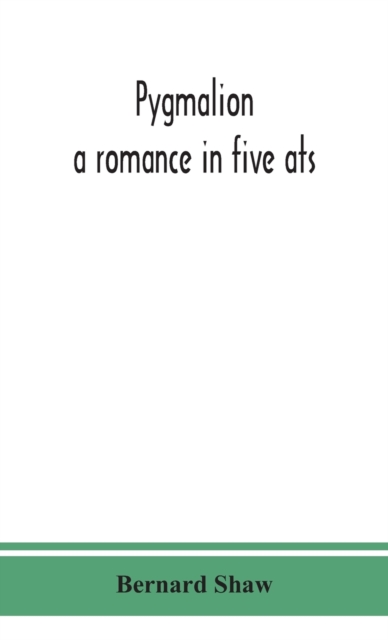 Pygmalion : a romance in five ats, Hardback Book