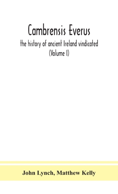 Cambrensis everus : the history of ancient Ireland vindicated: the religion, laws and civilization of her people exhibited in the lives and actions of her kings, princes, saints, bishops, bards, and o, Hardback Book