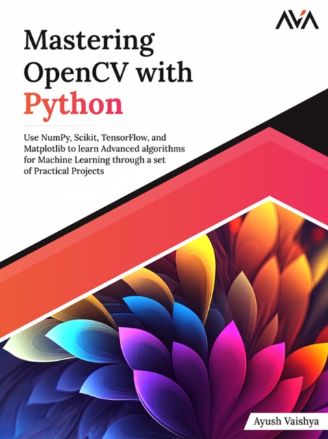 Mastering OpenCV with Python : Use NumPy, Scikit, TensorFlow, and Matplotlib to learn Advanced algorithms for Machine Learning through a set of Practical Projects, Digital download Book