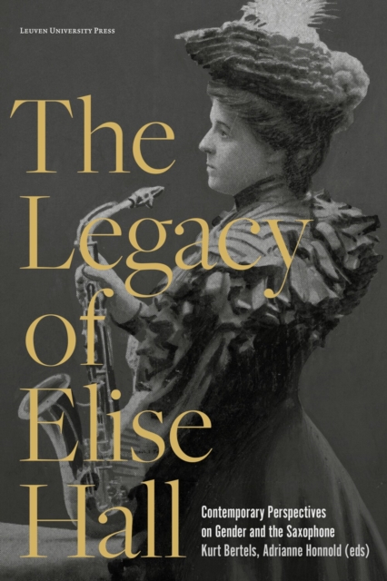The Legacy of Elise Hall : Contemporary Perspectives on Gender and the Saxophone, Paperback / softback Book