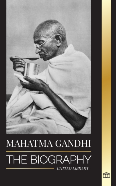 Mahatma Gandhi : The Biography of the Father of India and his Political, Non-Violence Experiments with Truth and Enlightenment, Paperback / softback Book