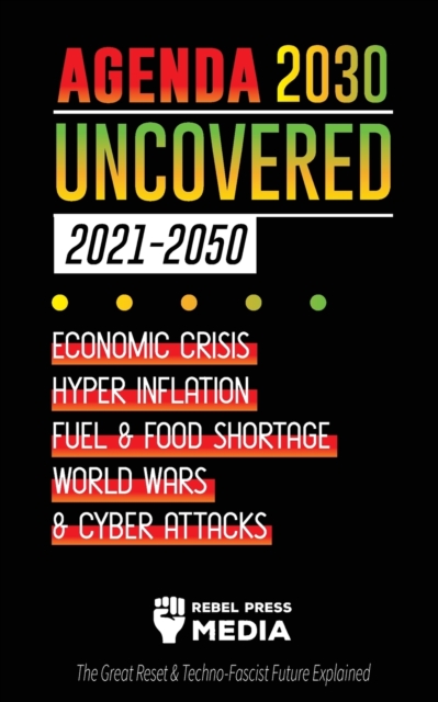 Agenda 2030 Uncovered (2021-2050) : Economic Crisis, Hyperinflation, Fuel and Food Shortage, World Wars and Cyber Attacks (The Great Reset & Techno-Fascist Future Explained), Paperback / softback Book