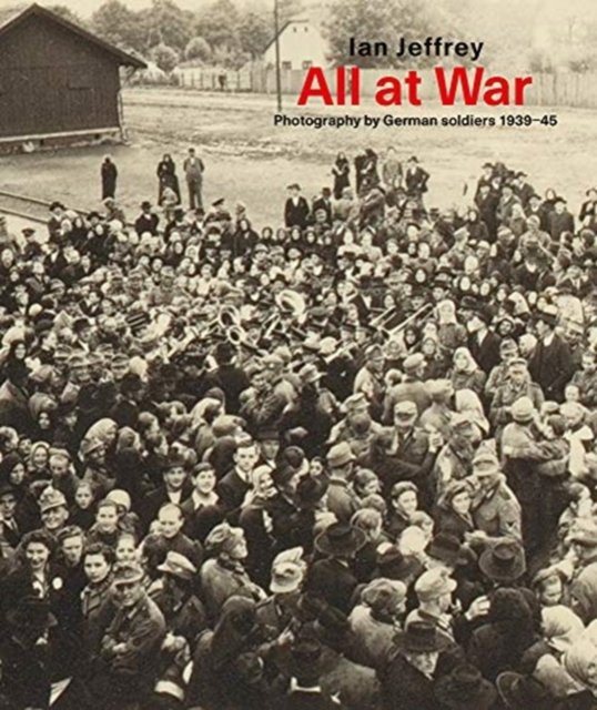 All At War : Photography by German soldiers 1939-45, Hardback Book