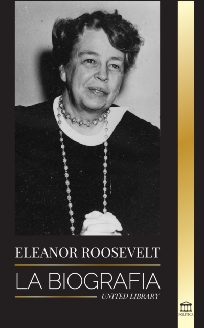 Eleanor Roosevelt : La Biografia - Aprende la vida americana viviendo; Esposa de Franklin D. Roosevelt y Primera Dama, Paperback / softback Book