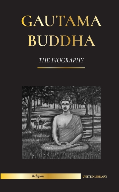 Gautama Buddha : The Biography - The Life, Teachings, Path and Wisdom of The Awakened One (Buddhism), Paperback / softback Book